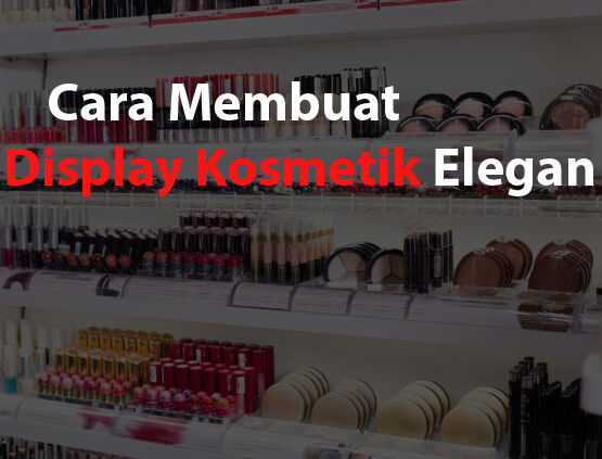 Cara Membuat Display Kosmetik Elegan